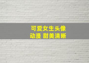 可爱女生头像动漫 甜美清晰